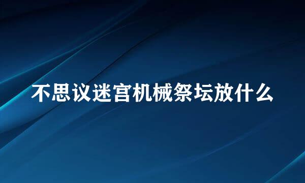 不思议迷宫机械祭坛放什么