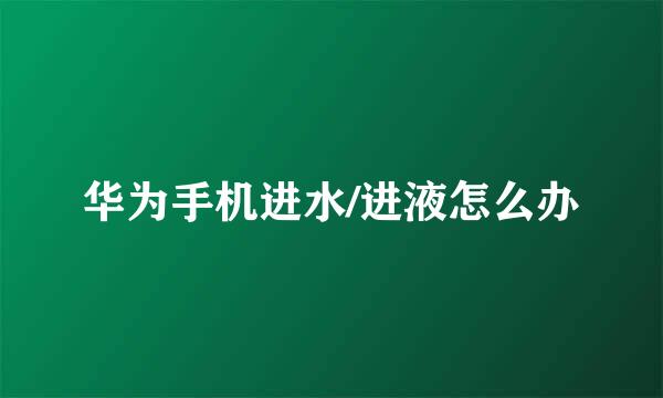 华为手机进水/进液怎么办