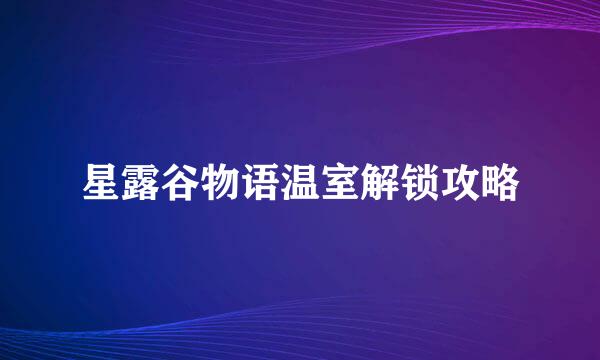星露谷物语温室解锁攻略