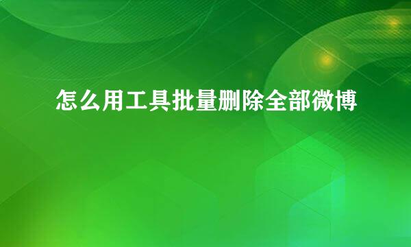 怎么用工具批量删除全部微博