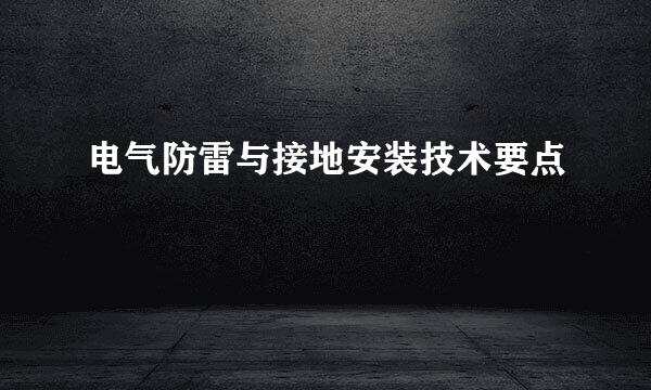 电气防雷与接地安装技术要点
