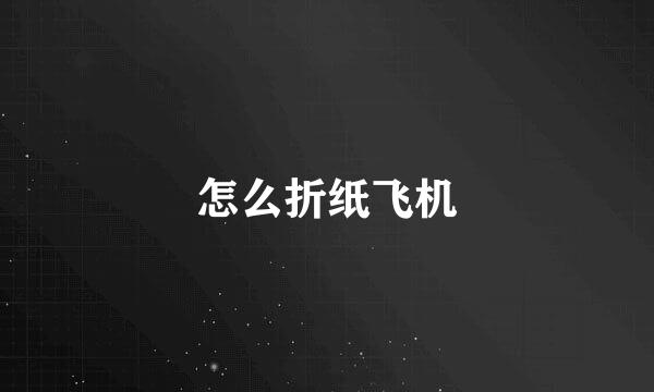 怎么折纸飞机