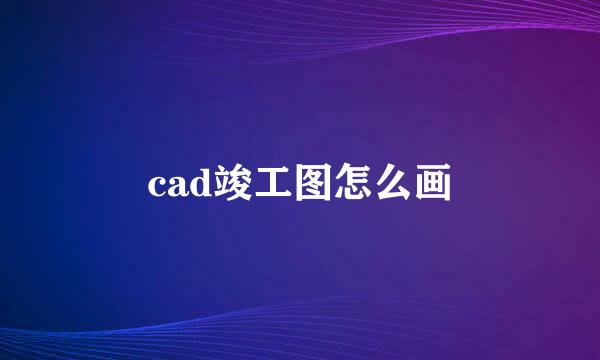 cad竣工图怎么画