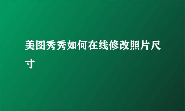 美图秀秀如何在线修改照片尺寸