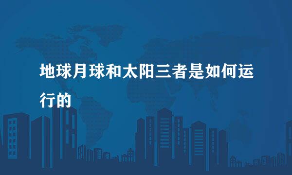 地球月球和太阳三者是如何运行的