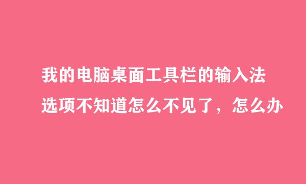 我的电脑桌面工具栏的输入法选项不知道怎么不见了，怎么办