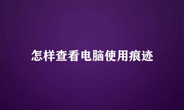怎样查看电脑使用痕迹