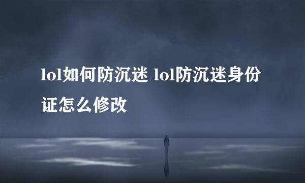 lol如何防沉迷 lol防沉迷身份证怎么修改
