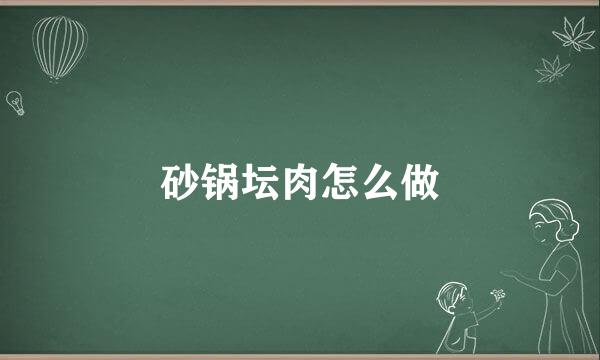 砂锅坛肉怎么做