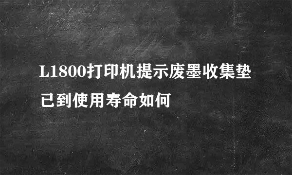 L1800打印机提示废墨收集垫已到使用寿命如何