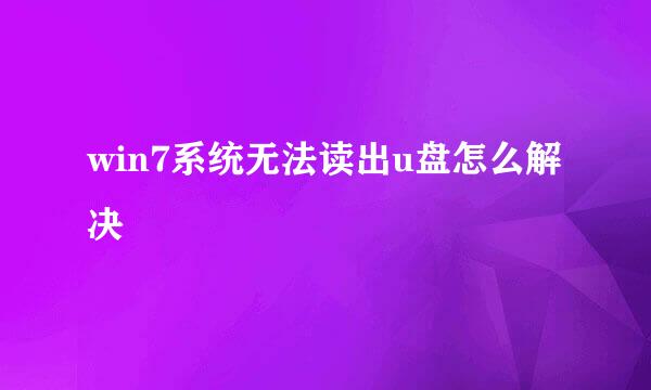 win7系统无法读出u盘怎么解决