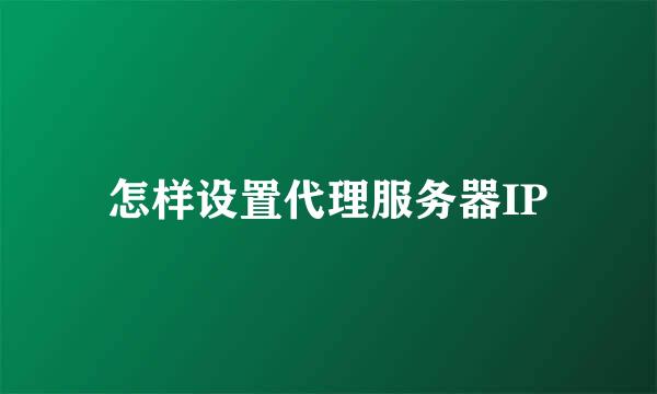 怎样设置代理服务器IP