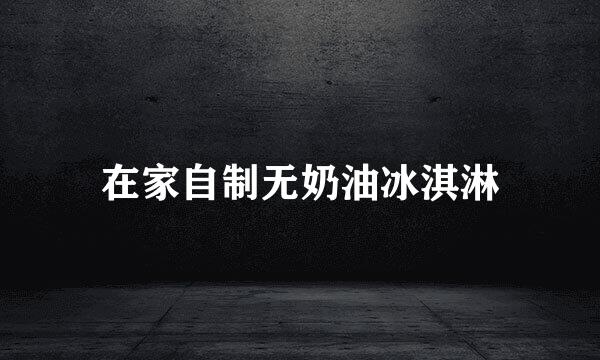 在家自制无奶油冰淇淋
