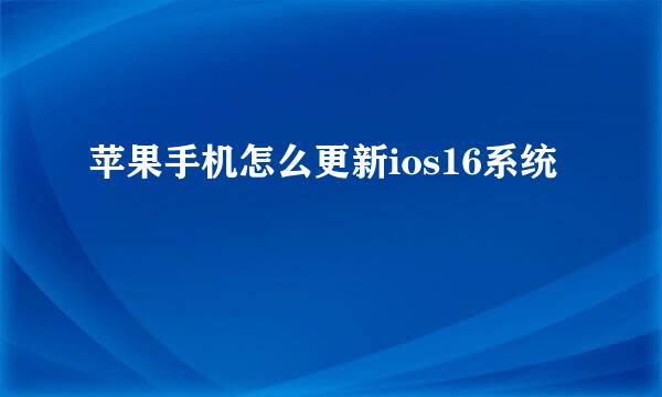 苹果手机怎么更新ios16系统