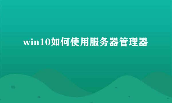 win10如何使用服务器管理器