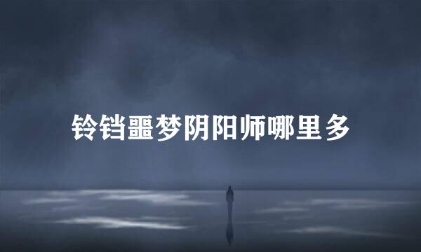 铃铛噩梦阴阳师哪里多