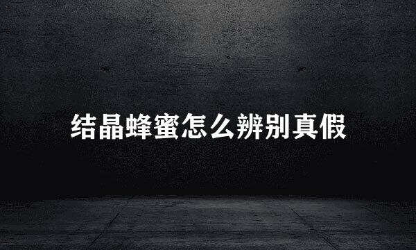 结晶蜂蜜怎么辨别真假