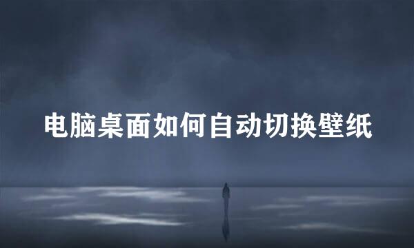 电脑桌面如何自动切换壁纸