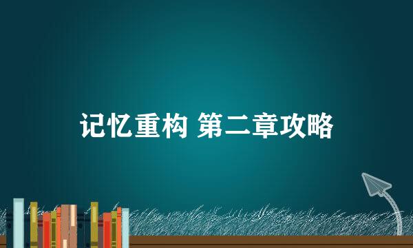 记忆重构 第二章攻略