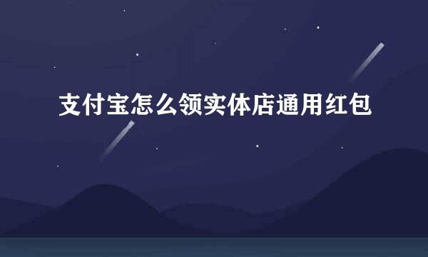 支付宝怎么领实体店通用红包
