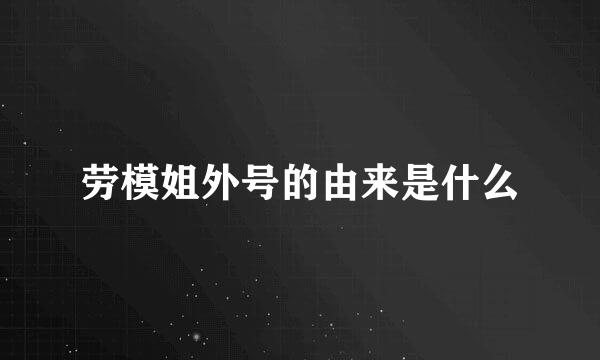 劳模姐外号的由来是什么