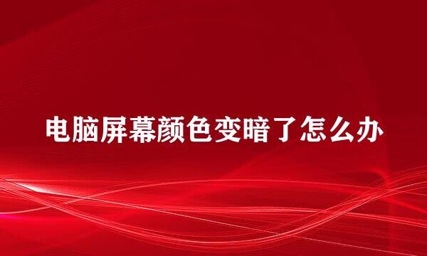 电脑屏幕颜色变暗了怎么办