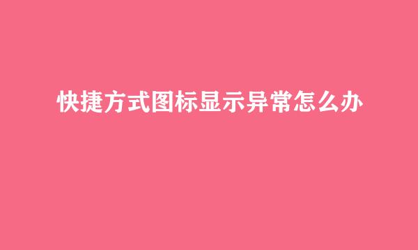 快捷方式图标显示异常怎么办