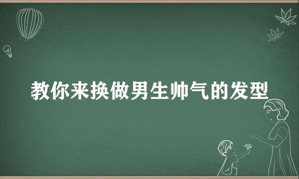教你来换做男生帅气的发型