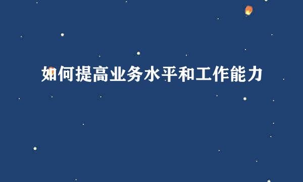 如何提高业务水平和工作能力
