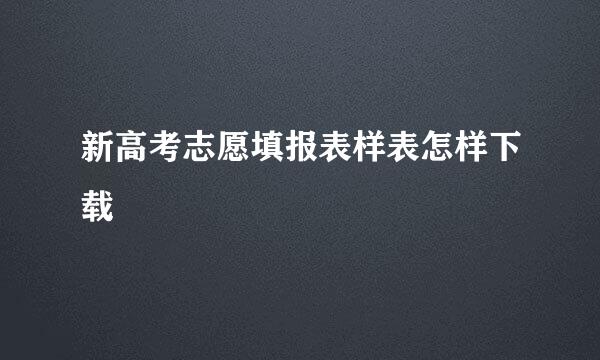 新高考志愿填报表样表怎样下载