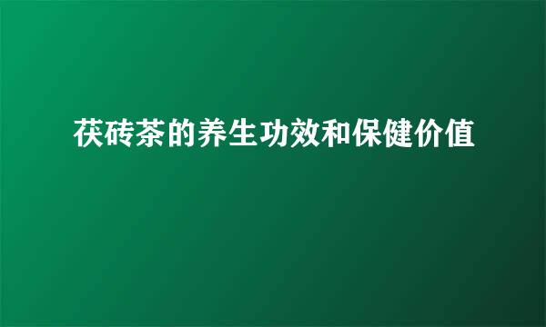 茯砖茶的养生功效和保健价值