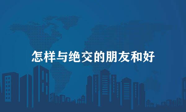 怎样与绝交的朋友和好