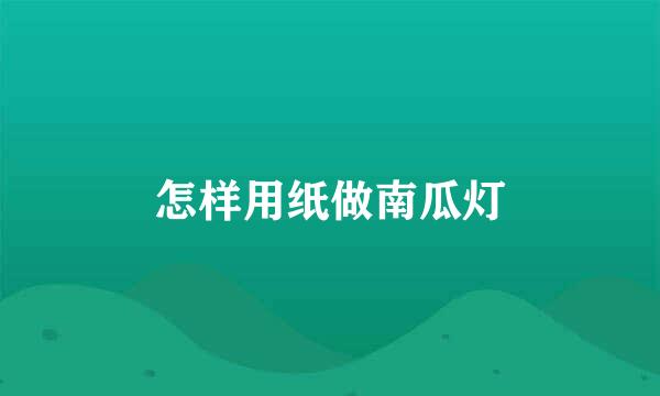 怎样用纸做南瓜灯