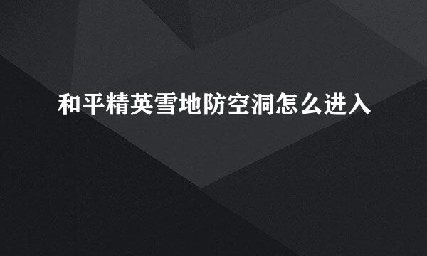 和平精英雪地防空洞怎么进入