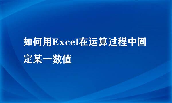 如何用Excel在运算过程中固定某一数值