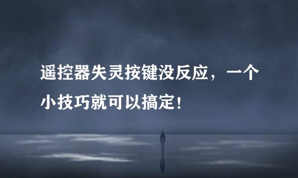 遥控器失灵按键没反应，一个小技巧就可以搞定！