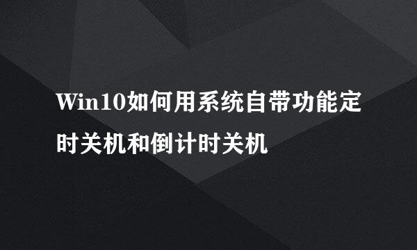Win10如何用系统自带功能定时关机和倒计时关机