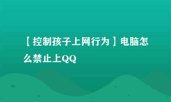 【控制孩子上网行为】电脑怎么禁止上QQ