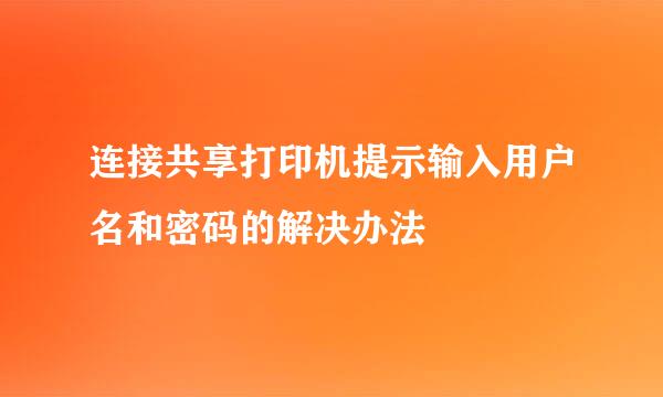 连接共享打印机提示输入用户名和密码的解决办法