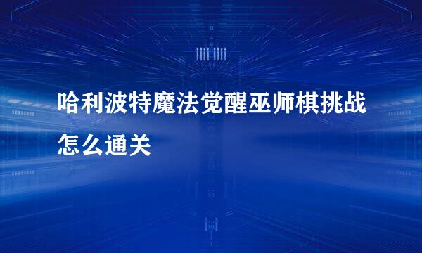哈利波特魔法觉醒巫师棋挑战怎么通关