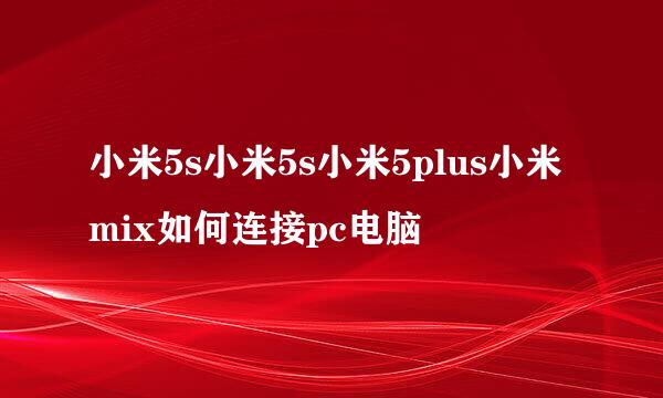 小米5s小米5s小米5plus小米mix如何连接pc电脑