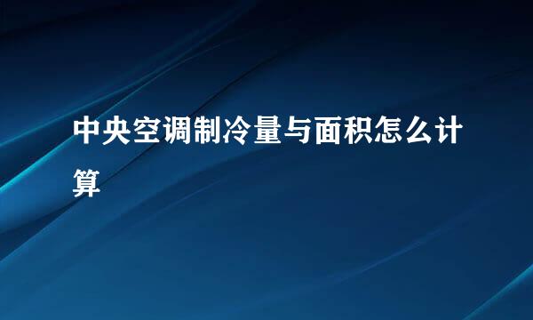 中央空调制冷量与面积怎么计算