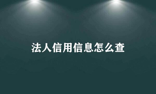 法人信用信息怎么查