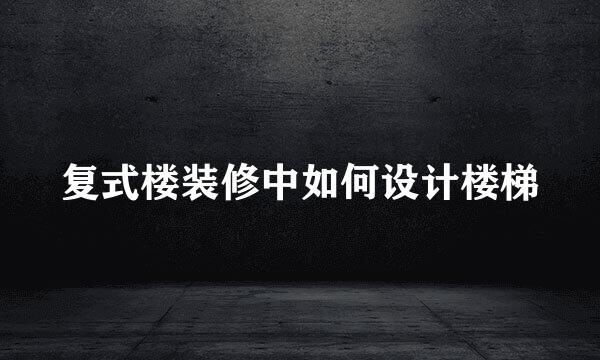 复式楼装修中如何设计楼梯