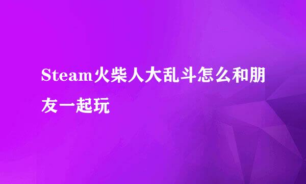 Steam火柴人大乱斗怎么和朋友一起玩