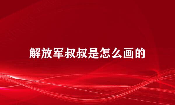 解放军叔叔是怎么画的