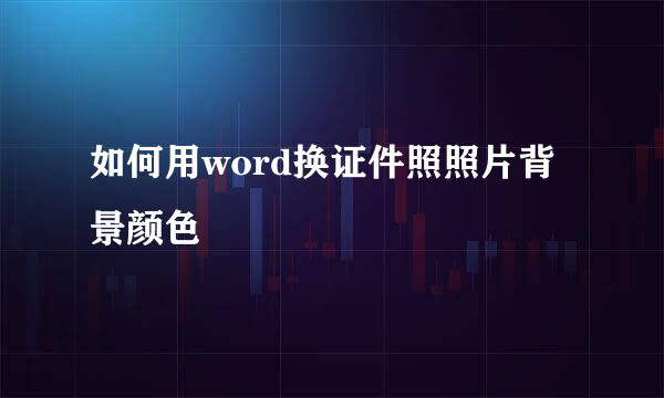 如何用word换证件照照片背景颜色