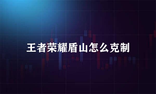 王者荣耀盾山怎么克制