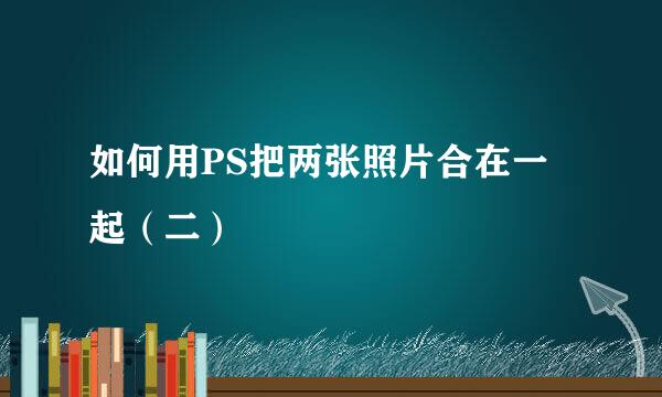 如何用PS把两张照片合在一起（二）