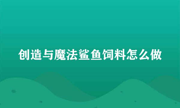 创造与魔法鲨鱼饲料怎么做